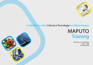 MAPUTO
Conferência sobre Ciência e Tecnologia em Moçambique
Training
28th March 2015 SATURDAY
07:30 – 18:00
LOCATION: UEM
 