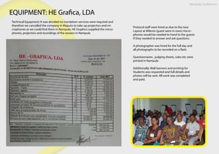 EQUIPMENT: HE Grafica, LDA
Technical Equipment: It was decided no translation services were required and
therefore we cancelled the company in Maputo to take up projectors and mi-
crophones as we could find them in Nampula. HE Graphics supplied the micro-
phones, projectors and recordings of the session in Nampula
Protocol staff were hired as due to the new
Layout at Milenio (guest were in rows) micro-
phones would be needed to hand to the guests
if they needed to answer and ask questions.
A photographer was hired for the full day and
all photographs to be recorded on a flash.
Questionnaires , judging sheets, rules etc were
printed in Nampula
Additionally: Wall banners and printing for
Students was requested and full details and
photos will be sent. All work was completed
and paid.
Nampula Conference
 
