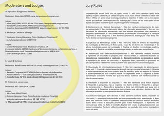 Maputo Conference
Moderators and Judges
A. Agricultura & Seguranca alimentar
Moderator: Maria Nita (SPEED) maria_dengo@speed-program.com
Judges:
1 Maria Nita (USAID SPEED) 82 898 7220, Maria_Dengo@speed-program.com
2 Bordalo Mouzinho (MOZCAPAN) brmouzinho@gmail.com
3 Jaquelino Massingue (MSU-MOZCAPAN) jaquelino@yahoo.com 82 985 7030
B. Mudanças Climáticas & Energia
1 Moderator: Uranio Mahanjane- Fisico- Mudancas Climaticas, UP
us.mahanja@gmail.com, 82 381 9430
Judges:
1.Uranio Mahanjane, Fisico- Mudancas Climaticas, UP
2.Leonardo Sulila(G-OZONO)-Agrónomo e Técnico em Ambiente, no Ministério da Terra e
Desenvolvimento rural. leonardosulila@yahoo.com.br 84 814 9820
3.Sean Cavenaugh (PEACE CORP)
C. Saúde & Nutrição
Moderator: Rafael Uaiene (MSU-MOZCAPAN) ruaiene@gmail.com 21462776
Judges:
1. Benedito Cunguara (MOZCAPAN) Rafael to forward info to Benedito
2. Natasha Ribeiro – UEM-Direcção Cientifica nribeiro@uem.mz
3. Custodia Paula- ISCTEM-Medica ttoddy2002@gmail.com, 82 845 710
D. Ambiente e conservacao
Moderator: Nick Davis (PEACE CORP)
Judges:
1. Nick Davis (PEACE CORP)
2. Antonio Uaissone- Fisico- Ponto focal das mudancas Climaticas
antonio.uaissone@mct.mz 82 242 5530
3. Macuacua(ESCTIM) emacuacua@isctem.ac.mz 82 426 3940
1)Apresentação Visual Geral (Uso de apoio visual) 1- Não utiliza nenhum apoio visual
(gráfico, imagem, tabela etc.) 2- Utiliza um apoio visual, mas é fora de contexto ou não é bem
feito. 3- Utiliza um apoio visual e consegue explicar o objectivo. 4- Utiliza um ou mais apoios
visuais que verificam uma importância na investigação 5- Utiliza um ou mais apoios visuais
e pode pursuadir o assistente que é um preciso grave na investigação.
2) Conhecimento de Material Apresentado 1- Não tem nenhum conhecimento do mate-
rial apresentado. 2- Tem conhecimento básico da informação apresentada 3- Tem um con-
hecimento da informação apresentada, mas tem algunas difuculdades com respostas as
perguntas apresentadas. 4- Tem conhecimento da informação na investigação e consegue
responder as todas perguntas 5- Tem domínio completo na investigação e não deixa nen-
huma dúvida nas respostas às perguntas
3) Explicação de Metodologia Usada 1- Não menciona nada em termos de metedologia
da investigação. 2- Menciona, de forma geral, o que fez em termos de metedologia 3- Ex-
plica a metedologia usado na investigação 4- Explica, em detalhe, a metedologia usada na
investigação. 5- Explica, em detalhe, a metedologia usada e as razões para sua utilização.
4) Apresentação dos dados/resultados/preditados 1- Não apresenta nenhum resultado
2- Apresenta um resultado ou proposto, mas não faz sentido. 3- Apresenta resultados ou
propostos que corespondem às conclusões. 4- Apresenta resultados ou propostos e explica
a importância dos dados nas conclusões. 5- Apresenta dados, resultados ou propostos, ex-
plica a importância e determina como os podem estar aplicados em outras investigações.
5) Organização de informação/apresentação 1- Não tem organização do pôster/apresen-
tação oral. 2- Organiza o poster/apresentação oral, mas nem sempre faz sentido. 3- Organiza
o poster/apresentação oral numa maneira que faz sentido e pode ser seguido. 4- Organiza
o poster/apresentação oral e explica porquê foi organizado assim. 5- Organiza o poster/
apresentação oral numa maneira clara que não deixa a audiência com nenhuma dúvida ou
falta de conhecimento.
6) Habilidade a responder as perguntas 1- Não tem habilidade para formar respostas
2- Responde às perguntas, mas as respostas não fazem sentido. 3- Responde as pergun-
tas correctamente. 4- Responde às perguntas e deixa mais informação que ajuda com o
entendimento. 5- Responde às perguntas numa maneira que não deixa dúvidas e dá mais
informação que deixa o participante no domínio do tema.
7) Conclusões/Aplicações bem descritas 1- Não apresenta nunhuns dados, resultados ou
conclusões. 2- Apresenta uma conclusão que não corresponde com a investigação. 3- Apre-
senta uma conclusão básica. 4- Apresenta uma conclusão que utiliza os dados e resultados.
Explica bem a razão e aplicações possíveis para outras investigações. 5- Apresenta uma
conclusão que utiliza os dados e resultados. Explica bem a razão e aplicações possíveis para
outras investigações. Também, utiliza investigações ou resultados dos outros invesigadores
como um apoio.
Jury Rules
 
