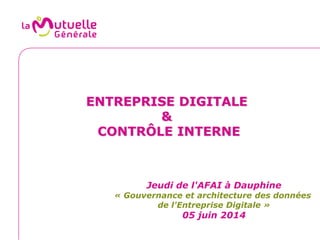 ENTREPRISE DIGITALE
&
CONTRÔLE INTERNE
Jeudi de l'AFAI à Dauphine
« Gouvernance et architecture des données
de l'Entreprise Digitale »
05 juin 2014
 