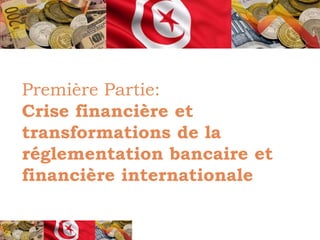 Première Partie:
Crise financière et
transformations de la
réglementation bancaire et
financière internationale
 