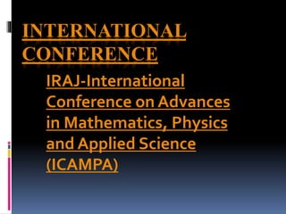 INTERNATIONAL
CONFERENCE
IRAJ-International
Conference on Advances
in Mathematics, Physics
and Applied Science
(ICAMPA)
 