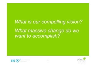 What is our compelling vision?
What massive change do we
want to accomplish?



              -5-
 
