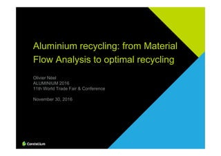 Olivier Néel
ALUMINIUM 2016
11th World Trade Fair & Conference
November 30, 2016
Aluminium recycling: from Material
Flow Analysis to optimal recycling
 
