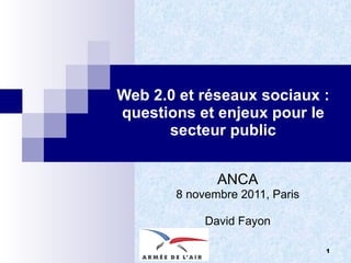 Web 2.0 et réseaux sociaux : questions et enjeux pour le secteur public ANCA 8 novembre 2011, Paris David Fayon © David Fayon 