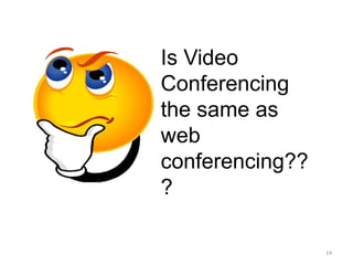 Is Video
Conferencing
the same as
web
conferencing??
?
14
 