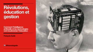 Révolutions,
éducation et
gestion
Comment l’intelligence
artificielle et les technologies
vont bouleverser l’éducation
François Guité
@francoisguite
 