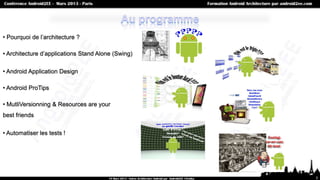 • Pourquoi de l’architecture ?

• Architecture d’applications Stand Alone (Swing)

• Android Application Design

• Android ProTips

• MutliVersionning & Resources are your
best friends

• Automatiser les tests !




                                                    3
 
