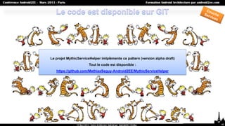 Le projet MythicServiceHelper imlplémente ce pattern (version alpha draft)
                      Tout le code est disponible :
   https://github.com/MathiasSeguy-Android2EE/MythicServiceHelper




                                                                             40
 
