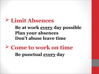 Limit Absences
Be at work every day possible
Plan your absences
Don’t abuse leave time
 Come to work on time
Be punctual every day
 