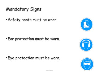 Graham Twiby 89
Mandatory Signs
•Safety boots must be worn.
•Ear protection must be worn.
•Eye protection must be worn.
 