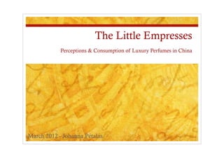 The Little Empresses
            Perceptions & Consumption of Luxury Perfumes in China




March 2012 - Johanna Pétalas
 