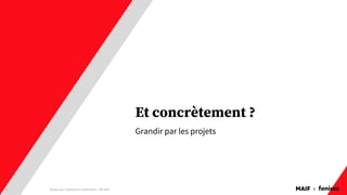 MAIF x
Et concrètement ?
Grandir par les projets
Design pour l'expérience collaborateur - REX Maif
31
 
