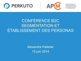1
CONFÉRENCE B2C
SEGMENTATION ET
ÉTABLISSEMENT DES PERSONAS
Alexandre Pelletier
13 juin 2014
 