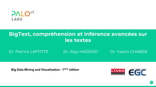 BigText, compréhension et inférence avancées sur
les textes
Dr. Patrick LAFFITTE Dr. Raja HADDAD Dr. Yassin CHABEB
Big Data Mining and Visualisation - 7ème
édition
 
