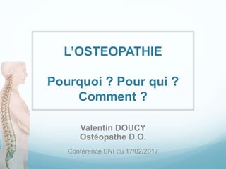 L’OSTEOPATHIE
Pourquoi ? Pour qui ?
Comment ?
Valentin DOUCY
Ostéopathe D.O.
Conférence BNI du 17/02/2017
 