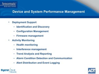 Device and System Performance Management Deployment Support Identification and Discovery Configuration Management Firmware management Activity Monitoring  Health monitoring  Interference management Trend Analysis and Reporting Alarm Condition Detection and Communication Alert Distribution and Event Logging 