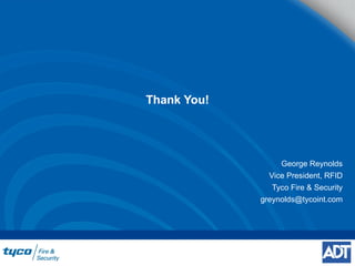 Thank You! George Reynolds Vice President, RFID Tyco Fire & Security [email_address] 