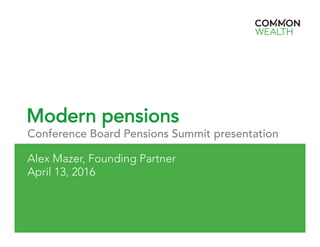 Modern pensions
Conference Board Pensions Summit presentation
Alex Mazer, Founding Partner
April 13, 2016
 