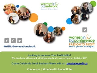 #WIBN: @womenbiznetwork
Looking to Improve Your Profitability?
We can help with award winning experts at your service on October 20th.
Come Celebrate Small Business Week with us! passiontoprofit.ca
Vancouver | Waterfront Fairmont Hotel
 