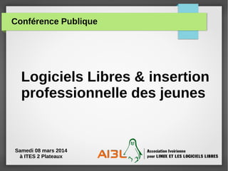 Conférence Publique
Logiciels Libres & insertion
professionnelle des jeunes
Samedi 08 mars 2014
à ITES 2 Plateaux
 