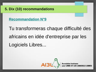 5. Dix (10) recommandations
Recommandation N°9
Tu transformeras chaque difficulté des
africains en idée d'entreprise par l...
