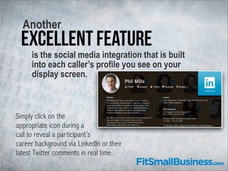 Another

excellent feature

is the social media integration that is built
into each caller’s profile you see on your
displ...