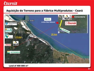 Aquisição do Terreno para a Fábrica Multiprodutos - Ceará

                                                  Cimenteira

                          Linha Gás Natural




                                      35 km
       15 km




 Land of 400 000 m²
                                                               31
 