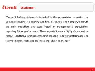 Disclaimer
“Forward looking statements included in this presentation regarding the
Company’s business, operating and financial results and Company’s growth
are only predictions and were based on management's expectations
regarding future performance. These expectations are highly dependent on
market conditions, Brazilian economic scenario, industry performance and
international markets, and are therefore subject to change.”
2
 