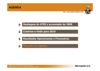 AGENDA




         Destaques do 4T09 e acumulado de 2009
         Destaques do 4T09 e acumulado de 2009

         Cenários e Visão para 2010
         Cenários e Visão para 2010

         Resultados Operacionais e Financeiros
         Resultados Operacionais e Financeiros

         Mercado de Capitais
         Mercado de Capitais
 