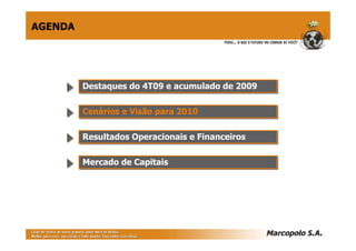 AGENDA




         Destaques do 4T09 e acumulado de 2009
         Destaques do 4T09 e acumulado de 2009

         Cenários e Visão para 2010
         Cenários e Visão para 2010

         Resultados Operacionais e Financeiros
         Resultados Operacionais e Financeiros

         Mercado de Capitais
         Mercado de Capitais
 