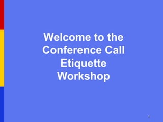 11
Welcome to the
Conference Call
Etiquette
Workshop
 