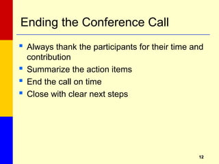 1212
Ending the Conference Call
 Always thank the participants for their time and
contribution
 Summarize the action items
 End the call on time
 Close with clear next steps
 
