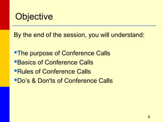 22
Objective
By the end of the session, you will understand:
The purpose of Conference Calls
Basics of Conference Calls
Rules of Conference Calls
Do’s & Don'ts of Conference Calls
 