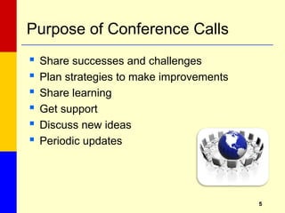 55
Purpose of Conference Calls
 Share successes and challenges
 Plan strategies to make improvements
 Share learning
 Get support
 Discuss new ideas
 Periodic updates
 