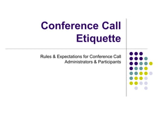 Conference Call
Etiquette
Rules & Expectations for Conference Call
Administrators & Participants
 