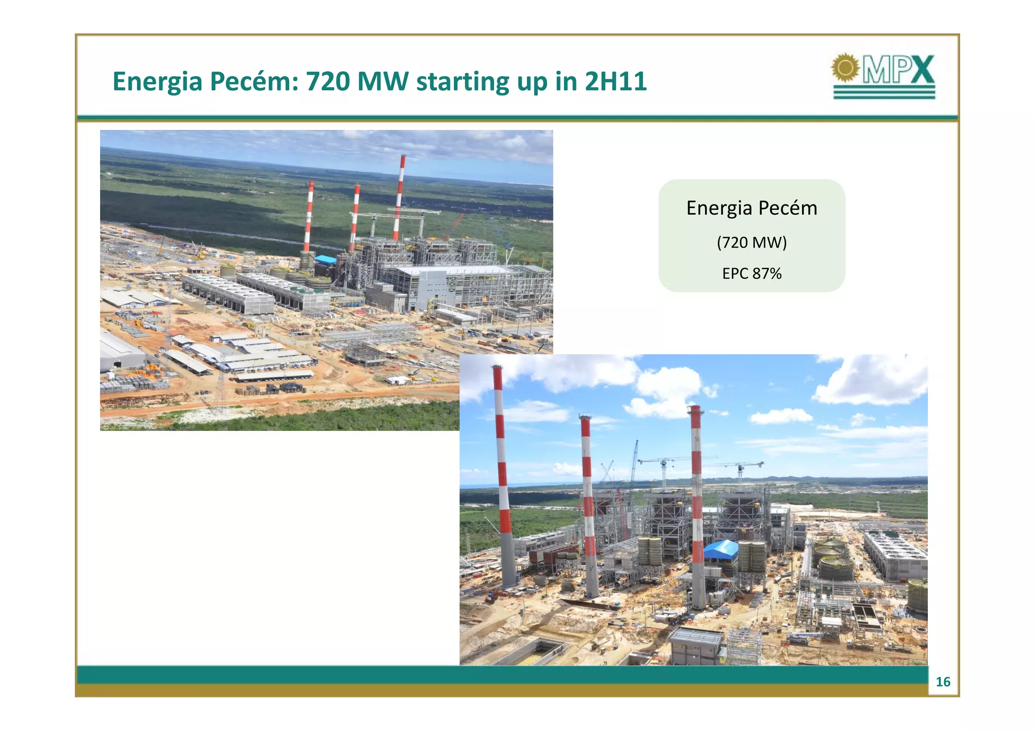 Energia Pecém: 720 MW starting up in 2H11



                                            Energia Pecém
                                               (720 MW)
                                               EPC 87%




                                                            16
 