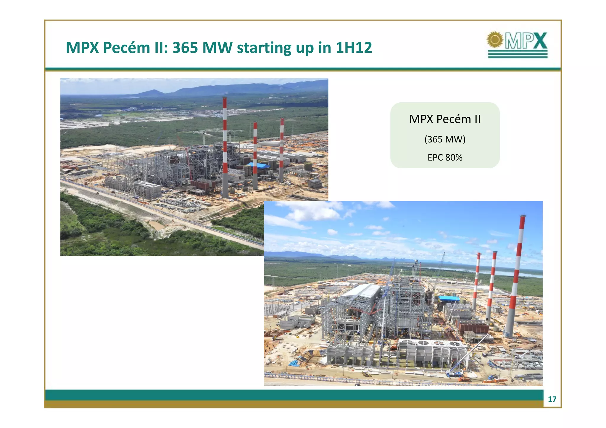 MPX Pecém II: 365 MW starting up in 1H12



                                           MPX Pecém II
                                             (365 MW)
                                              EPC 80%




                                                          17
 