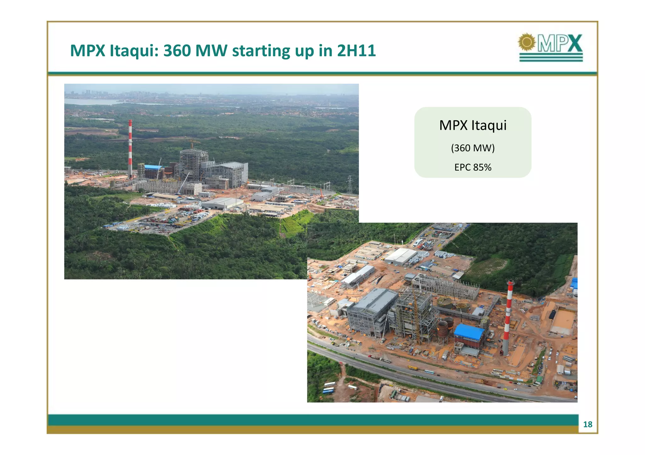 MPX Itaqui: 360 MW starting up in 2H11



                                         MPX Itaqui
                                          (360 MW)
                                           EPC 85%




                                                      18
 