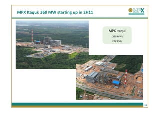 MPX Itaqui: 360 MW starting up in 2H11



                                         MPX Itaqui
                                          (360 MW)
                                           EPC 85%




                                                      18
 