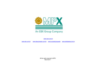 www.mpx.com.br

www.ebx.com.br   www.descubraebx.com.br    www.youtube/grupoebx   www.eikebatista.com.br




                            All the rights reserved to MPX
                                       March/2011
 