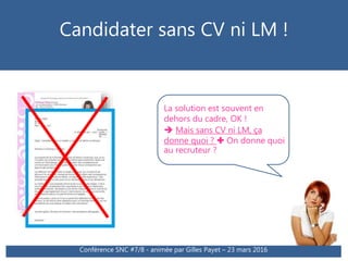 Candidater sans CV ni LM !
Conférence SNC #7/8 - animée par Gilles Payet – 23 mars 2016
La solution est souvent en
dehors ...