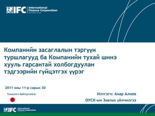 Компанийн засаглалын тэргүүн
туршлагууд ба Компанийн тухай шинэ
хууль гарсантай холбогдуулан
тэдгээрийн гүйцэтгэх үүрэг
2011 оны 11-р сарын 30
Түншлэгч байгууллага: Илтгэгч: Анар Алиев
ОУСК-ын Зөвлөх үйлчилгээ
 
