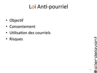 Loi	
  An)-­‐pourriel	
  
•  Objec)f	
  
•  Consentement	
  
•  U)lisa)on	
  des	
  courriels	
  
•  Risques	
  
23	
  
 