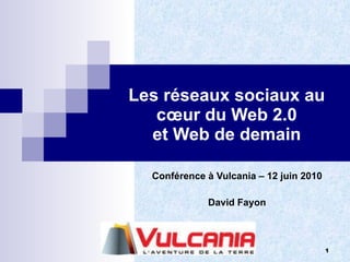 Les réseaux sociaux au cœur du Web 2.0 et Web de demain Conférence à Vulcania – 12 juin 2010 David Fayon 