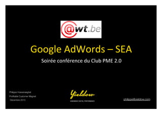 Google	
  AdWords	
  –	
  SEA	
  
Soirée	
  conférence	
  du	
  Club	
  PME	
  2.0	
  

Philippe Hoevenaeghel
Proﬁtable Customer Magnet
Décembre 2013

philippe@yieldow.com	


 