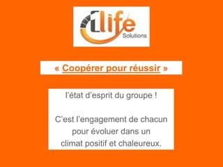 l’état d’esprit du groupe !
C’est l’engagement de chacun
pour évoluer dans un
climat positif et chaleureux.
« Coopérer pour réussir »
 
