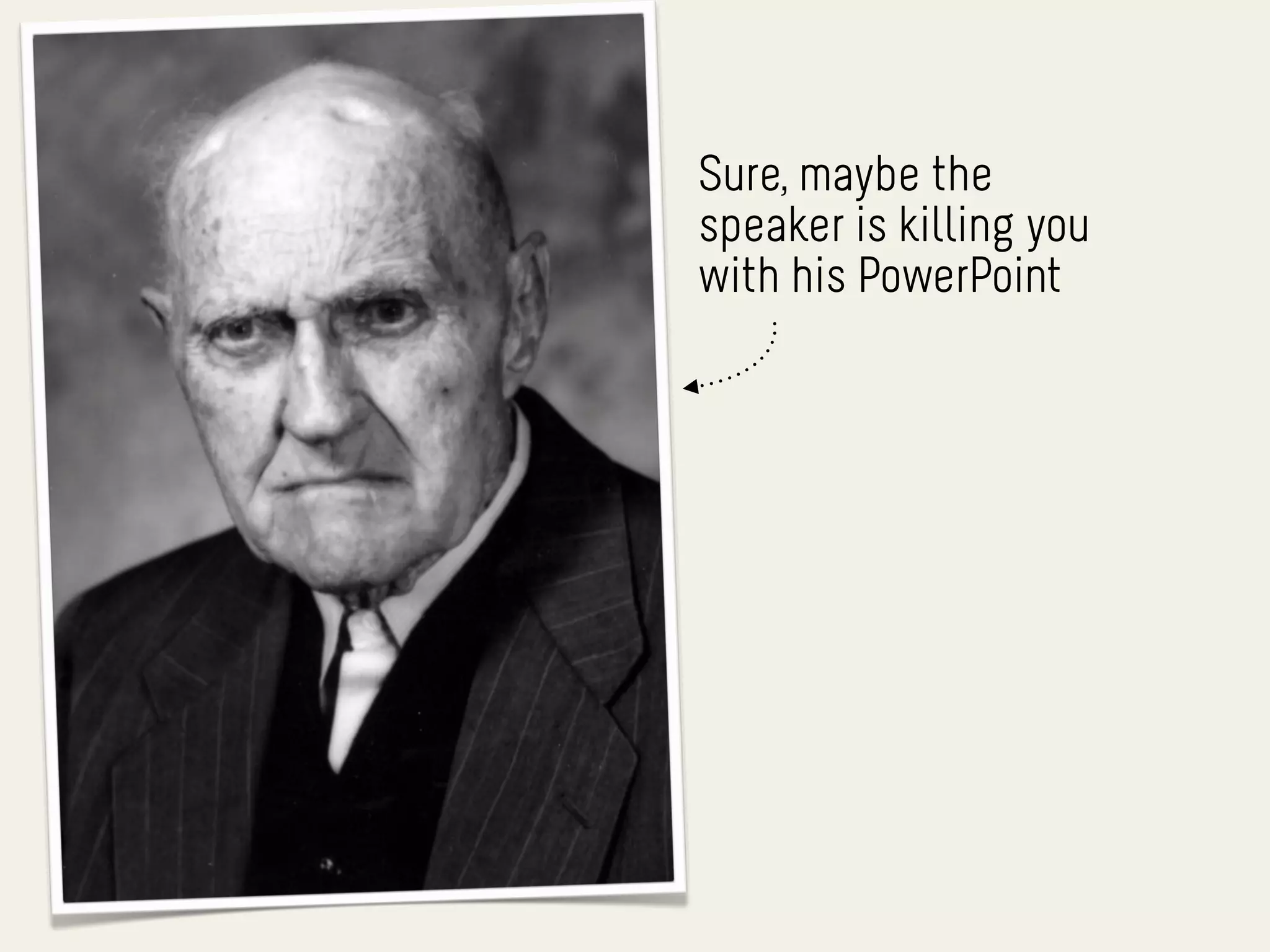 Sure, maybe the
speaker is killing you
with his PowerPoint
 