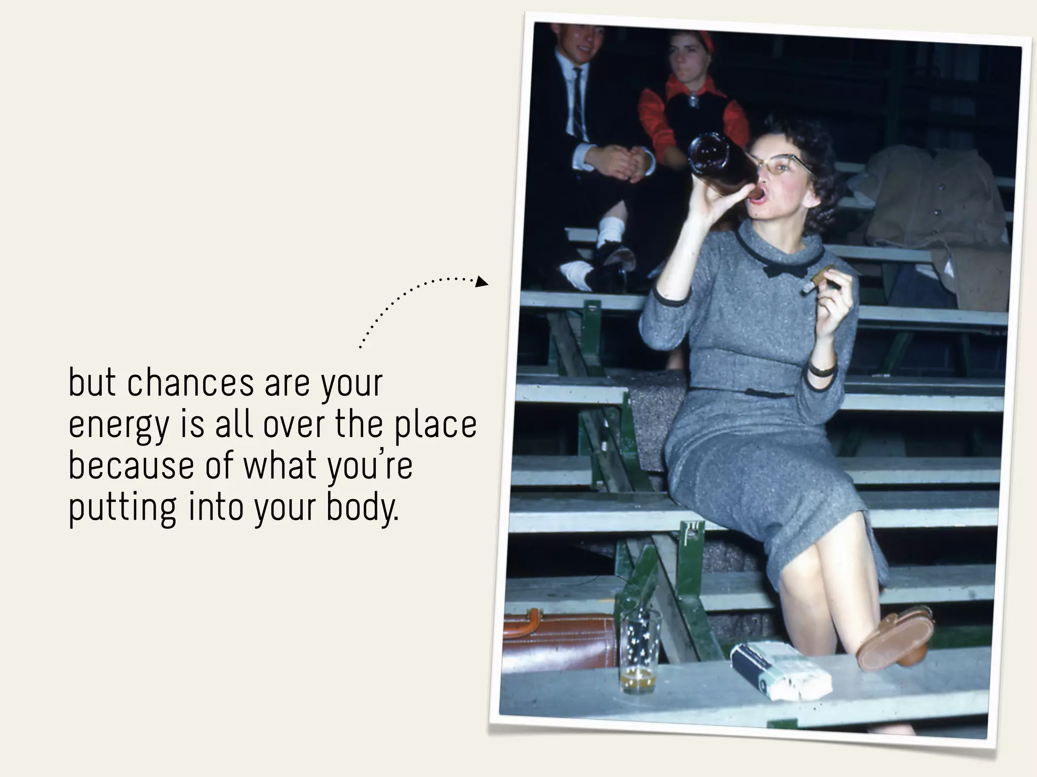 but chances are your
energy is all over the place
because of what you’re
putting into your body.
 