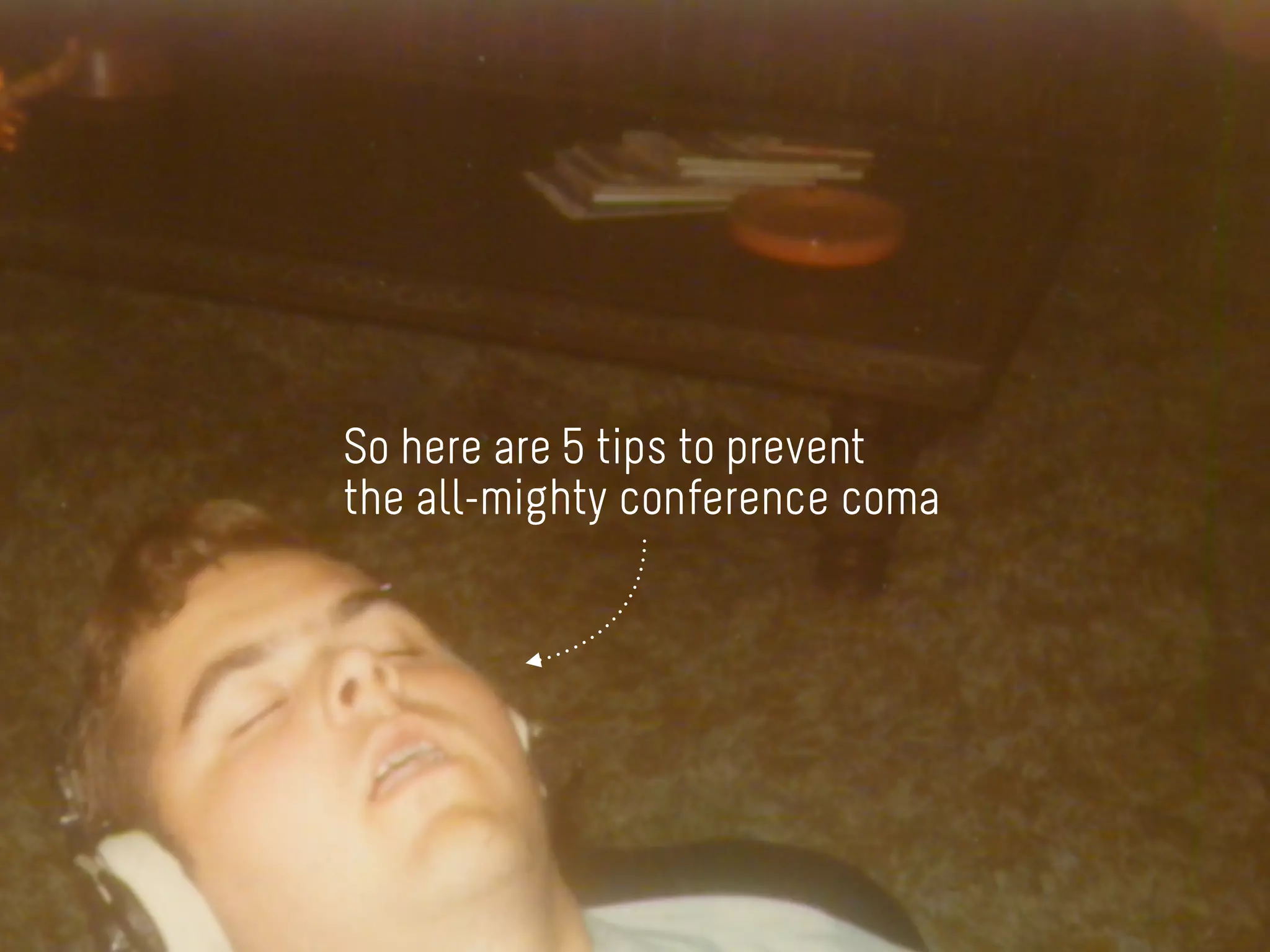 So here are 5 tips to prevent
the all-mighty conference coma
 